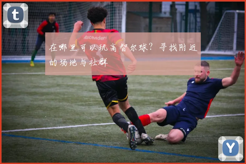 在哪里可以玩高智尔球?寻找附近的场地与社群