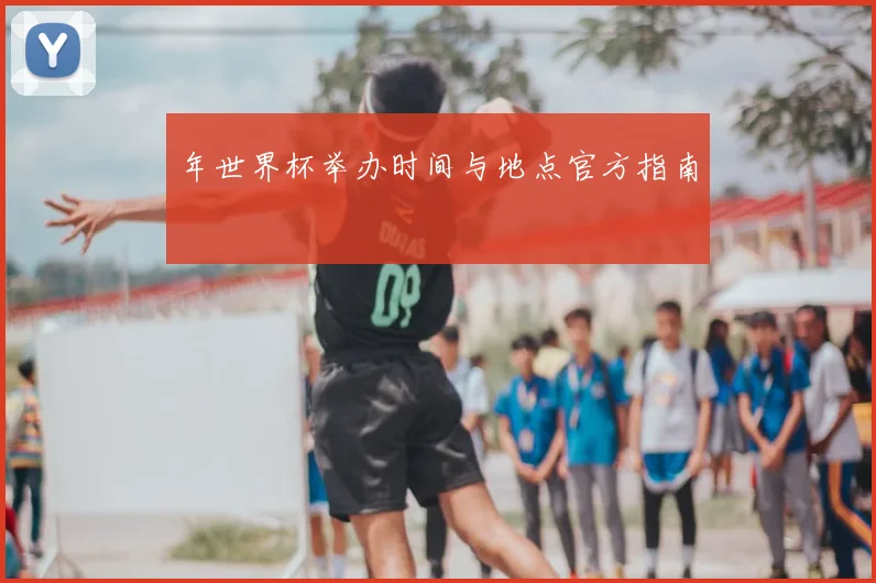年世界杯举办时间与地点官方指南