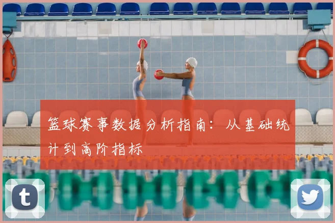 篮球赛事数据分析指南:从基础统计到高阶指标