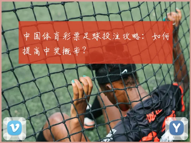 中国体育彩票足球投注攻略:如何提高中奖概率?