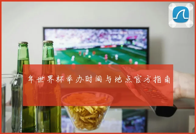 年世界杯举办时间与地点官方指南