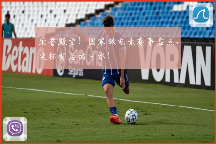 荣誉殿堂!国家级电竞赛事盘点,奖杯背后的汗水!