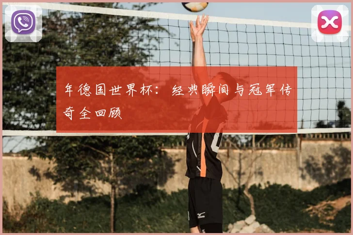 年德国世界杯:经典瞬间与冠军传奇全回顾