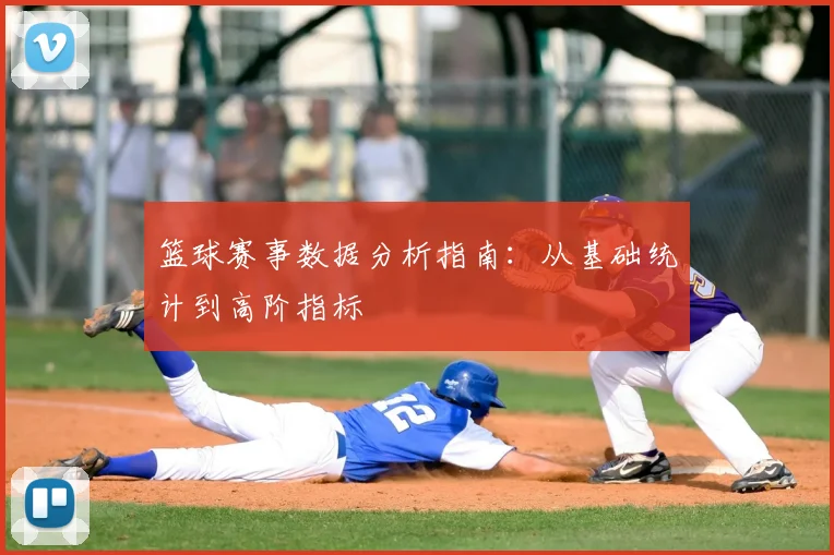 篮球赛事数据分析指南：从基础统计到高阶指标