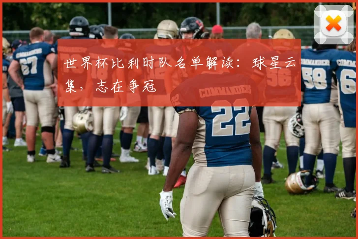 世界杯比利时队名单解读：球星云集，志在争冠
