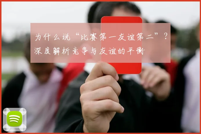 为什么说“比赛第一友谊第二”？深度解析竞争与友谊的平衡