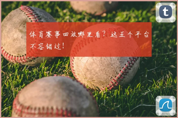 体育赛事回放哪里看？这五个平台不容错过！