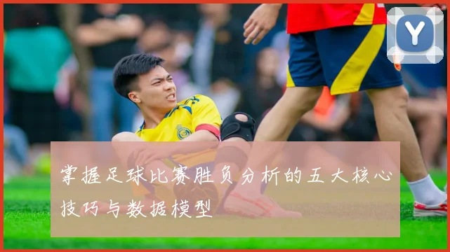 掌握足球比赛胜负分析的五大核心技巧与数据模型