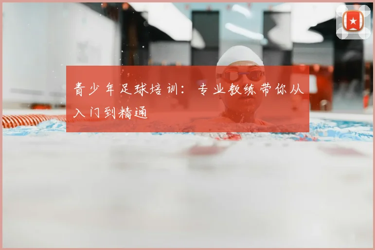 青少年足球培训：专业教练带你从入门到精通